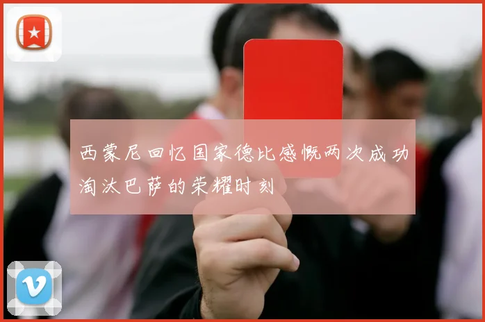 西蒙尼回忆国家德比感慨两次成功淘汰巴萨的荣耀时刻