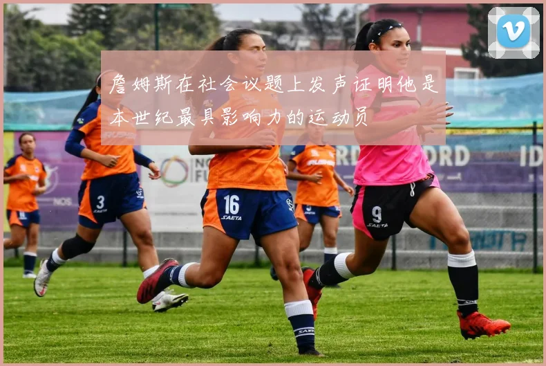 詹姆斯在社会议题上发声证明他是本世纪最具影响力的运动员
