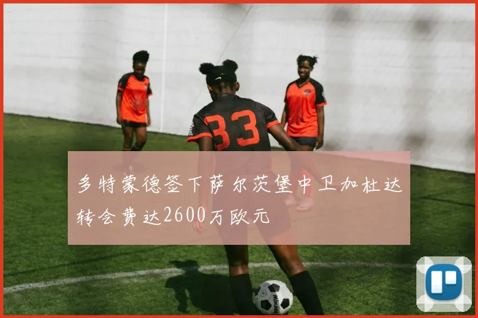 多特蒙德签下萨尔茨堡中卫加杜达转会费达2600万欧元