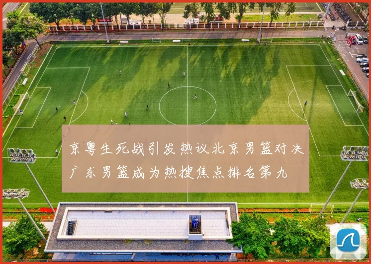 京粤生死战引发热议北京男篮对决广东男篮成为热搜焦点排名第九