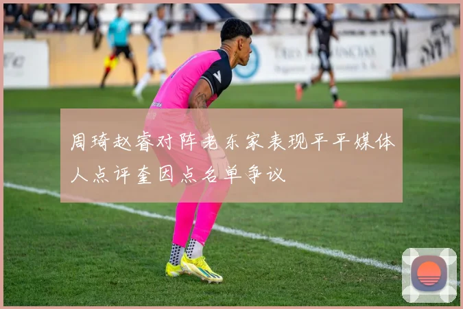 周琦赵睿对阵老东家表现平平媒体人点评奎因点名单争议