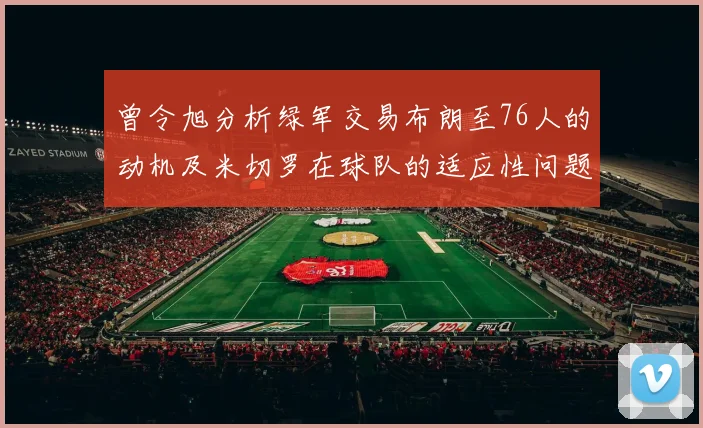 曾令旭分析绿军交易布朗至76人的动机及米切罗在球队的适应性问题