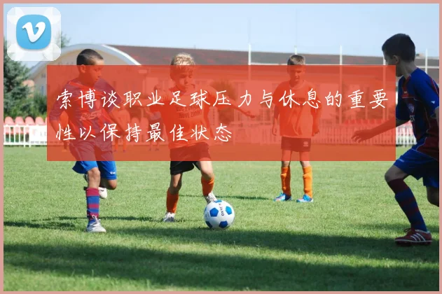 索博谈职业足球压力与休息的重要性以保持最佳状态