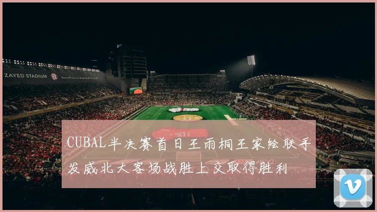 CUBAL半决赛首日王雨桐王家绘联手发威北大客场战胜上交取得胜利