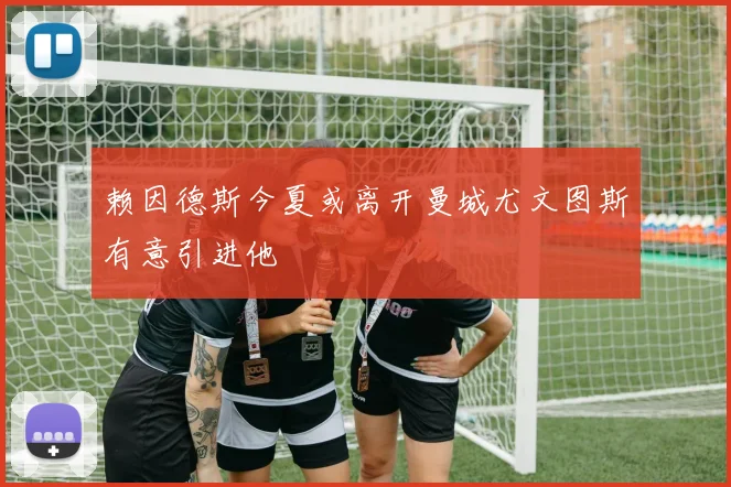 赖因德斯今夏或离开曼城尤文图斯有意引进他